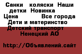 Санки - коляски “Наши детки“ Новинка 2017 › Цена ­ 4 090 - Все города Дети и материнство » Детский транспорт   . Ненецкий АО